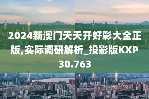 2024新澳门天天开好彩大全正版,实际调研解析_投影版KXP30.763